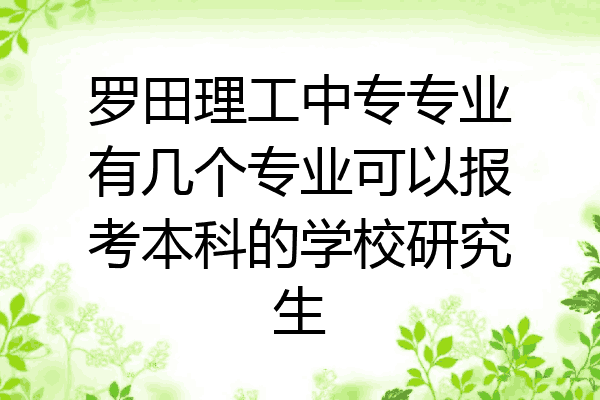 罗田理工中专专业有几个专业可以报考本科的学校研究生