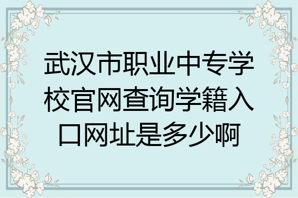 武汉市职业中专学校官网查询学籍入口网址是多少啊