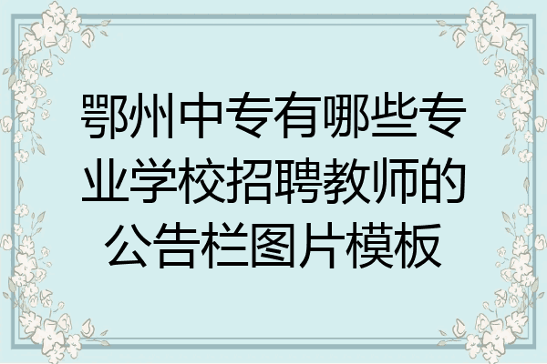 鄂州中专有哪些专业学校招聘教师的公告栏图片模板