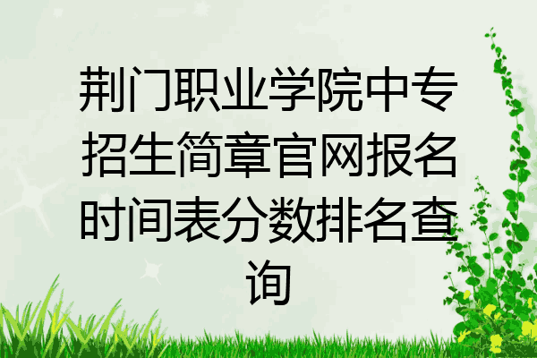荆门职业学院中专招生简章官网报名时间表分数排名查询