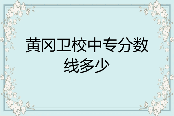 黄冈卫校中专分数线多少