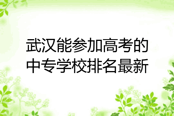 武汉能参加高考的中专学校排名最新