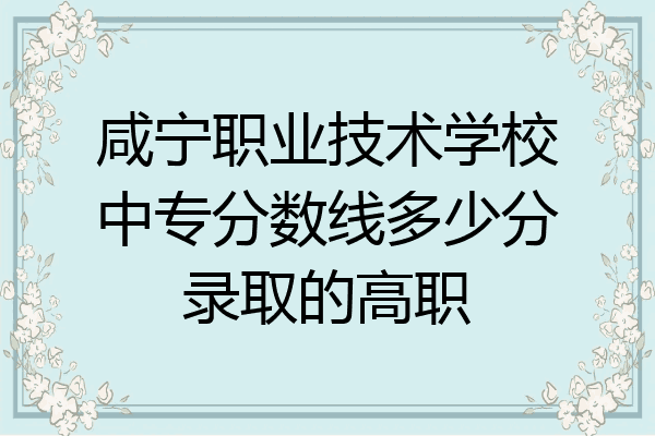 咸宁职业技术学校中专分数线多少分录取的高职