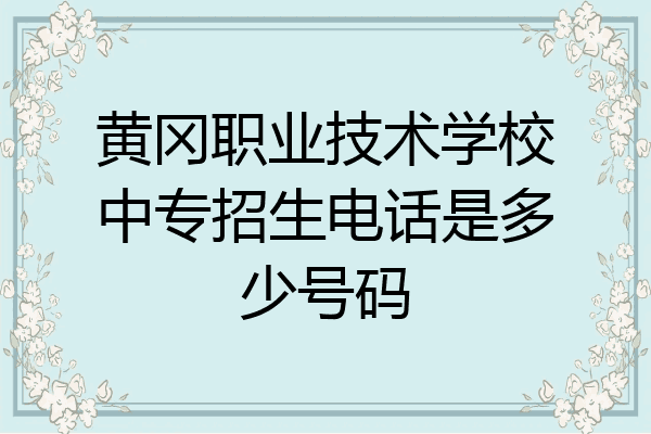 黄冈职业技术学校中专招生电话是多少号码