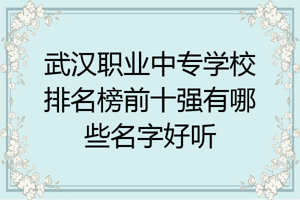 武汉职业中专学校排名榜前十强有哪些名字好听