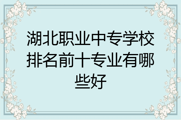 湖北职业中专学校排名前十专业有哪些好