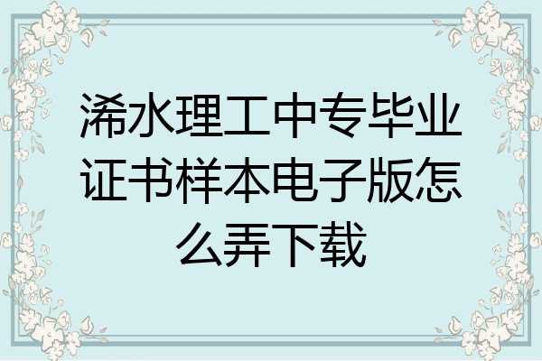 浠水理工中专毕业证书样本电子版怎么弄下载