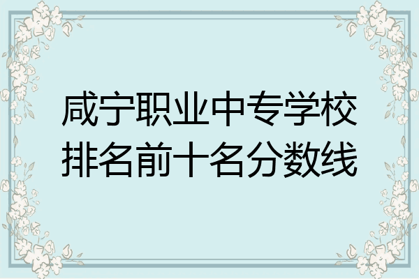 咸宁职业中专学校排名前十名分数线