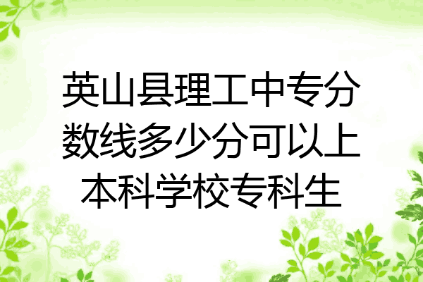 英山县理工中专分数线多少分可以上本科学校专科生