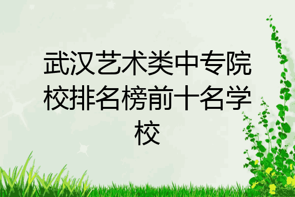 武汉艺术类中专院校排名榜前十名学校