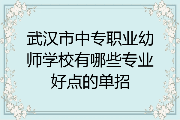 武汉市中专职业幼师学校有哪些专业好点的单招