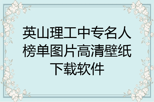英山理工中专名人榜单图片高清壁纸下载软件