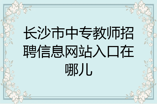 长沙市中专教师招聘信息网站入口在哪儿