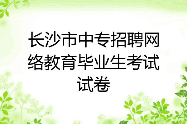 长沙市中专招聘网络教育毕业生考试试卷