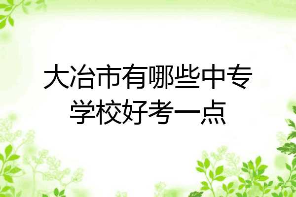 大冶市有哪些中专学校好考一点