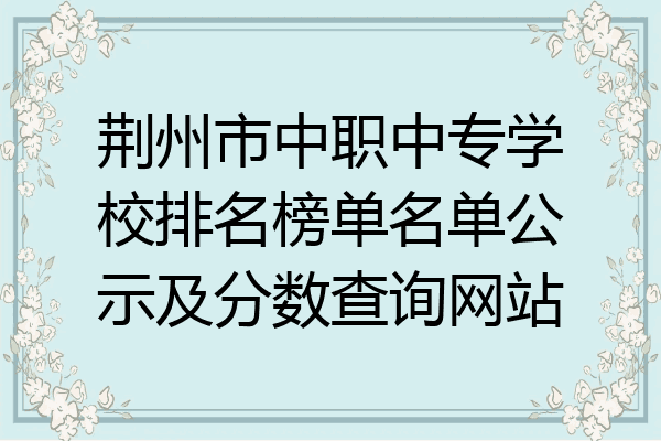 荆州市中职中专学校排名榜单名单公示及分数查询网站