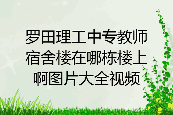 罗田理工中专教师宿舍楼在哪栋楼上啊图片大全视频