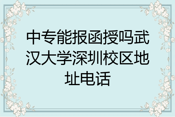 中专能报函授吗武汉大学深圳校区地址电话