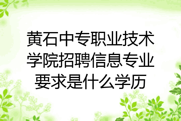 黄石中专职业技术学院招聘信息专业要求是什么学历