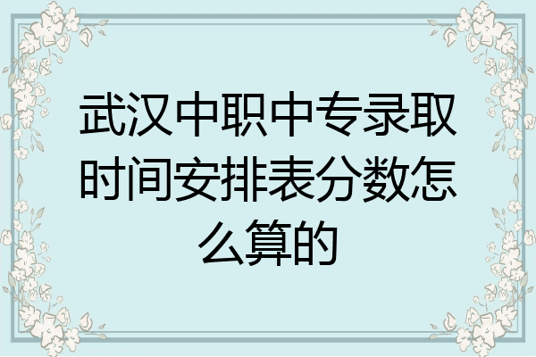 武汉中职中专录取时间安排表分数怎么算的