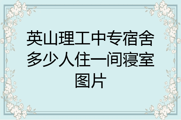 英山理工中专宿舍多少人住一间寝室图片