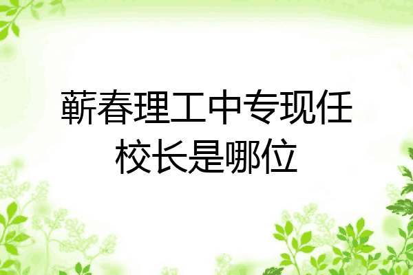 蕲春理工中专现任校长是哪位