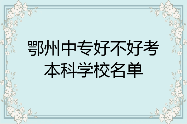 鄂州中专好不好考本科学校名单