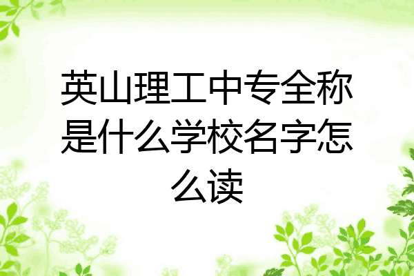 英山理工中专全称是什么学校名字怎么读