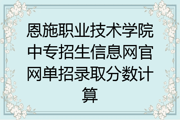 恩施职业技术学院中专招生信息网官网单招录取分数计算
