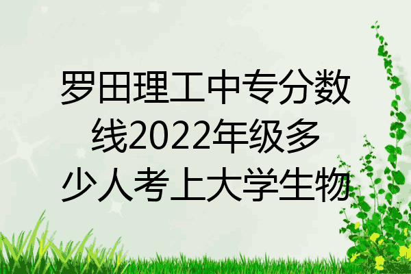 罗田理工中专分数线2022年级多少人考上大学生物