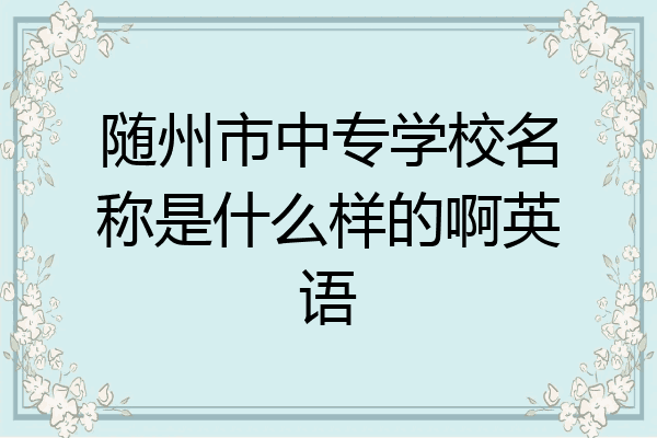 随州市中专学校名称是什么样的啊英语