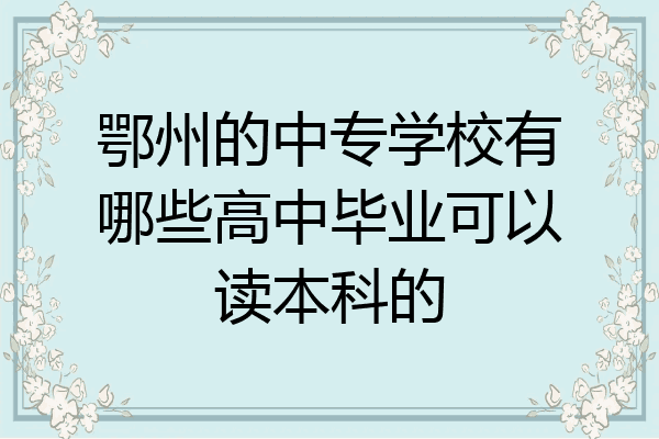 鄂州的中专学校有哪些高中毕业可以读本科的
