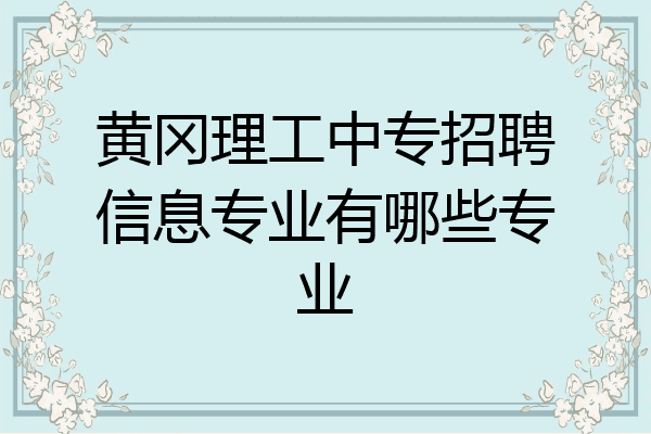 黄冈理工中专招聘信息专业有哪些专业
