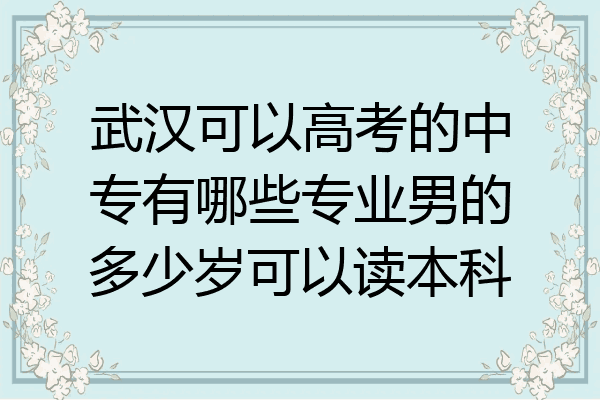 武汉可以高考的中专有哪些专业男的多少岁可以读本科