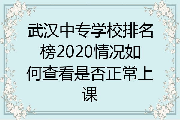 武汉中专学校排名榜2020情况如何查看是否正常上课