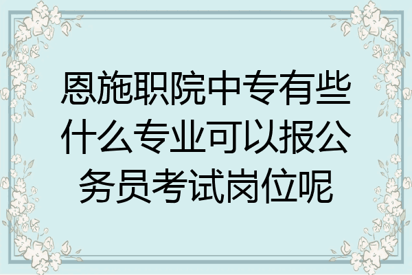恩施职院中专有些什么专业可以报公务员考试岗位呢
