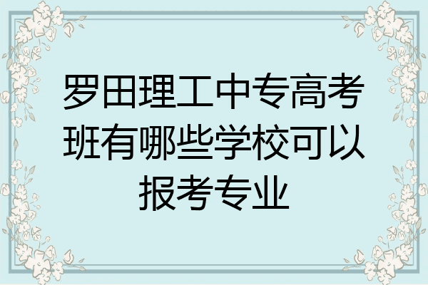 罗田理工中专高考班有哪些学校可以报考专业