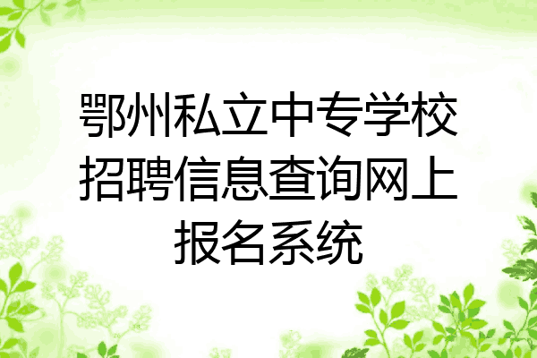 鄂州私立中专学校招聘信息查询网上报名系统