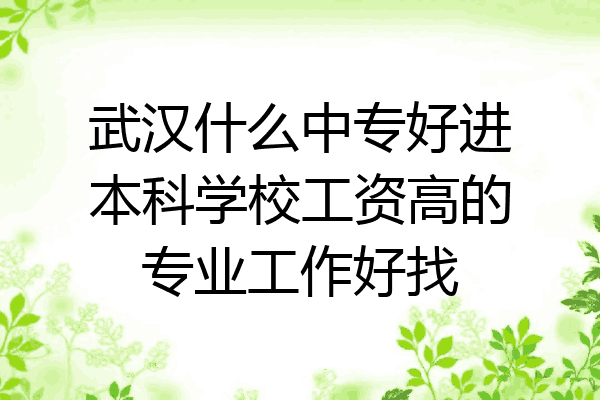 武汉什么中专好进本科学校工资高的专业工作好找