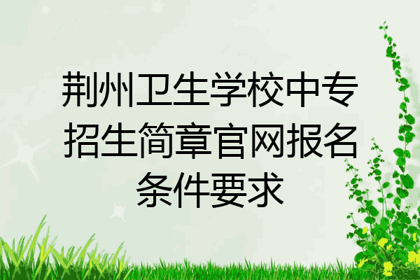 荆州卫生学校中专招生简章官网报名条件要求