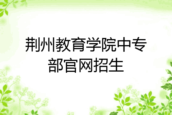 荆州教育学院中专部官网招生