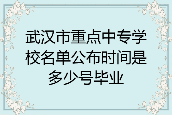 武汉市重点中专学校名单公布时间是多少号毕业