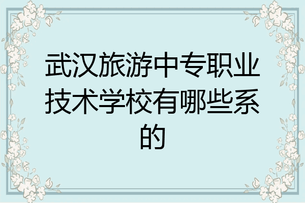 武汉旅游中专职业技术学校有哪些系的