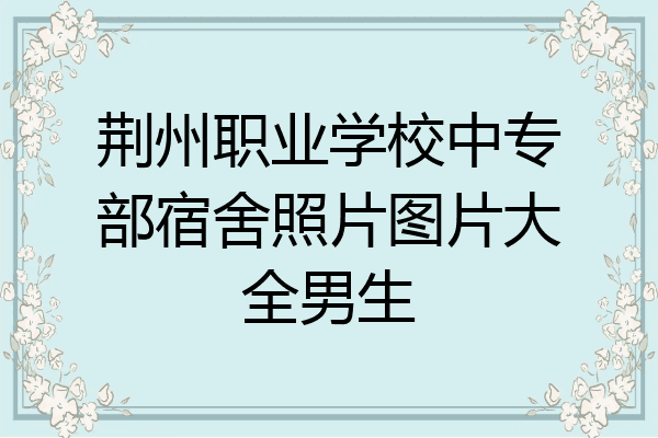 荆州职业学校中专部宿舍照片图片大全男生