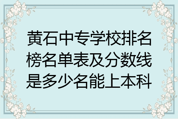黄石中专学校排名榜名单表及分数线是多少名能上本科