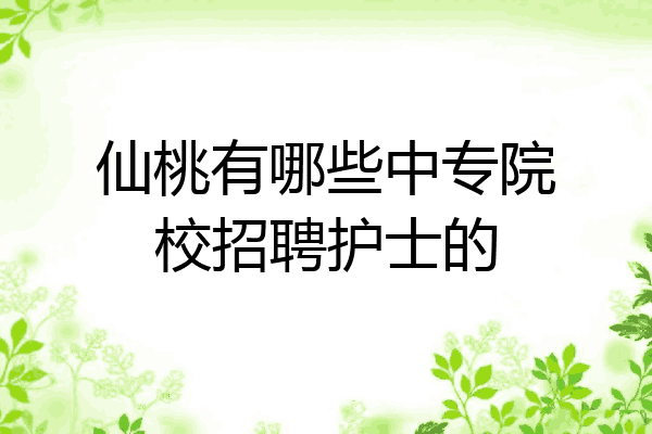 仙桃有哪些中专院校招聘护士的