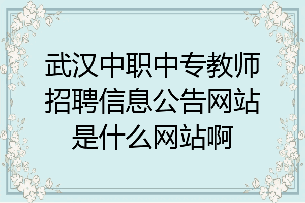 武汉中职中专教师招聘信息公告网站是什么网站啊