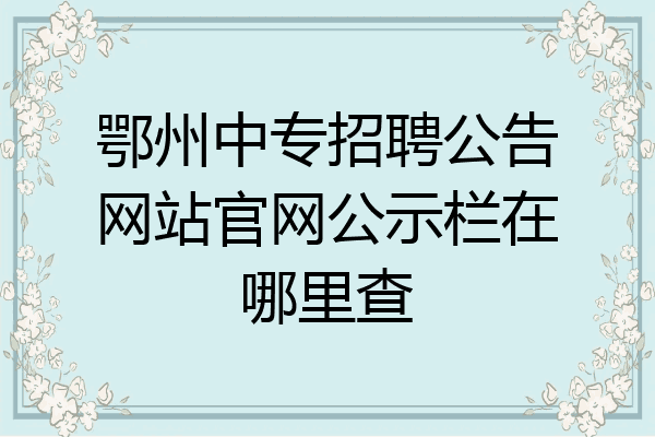 鄂州中专招聘公告网站官网公示栏在哪里查