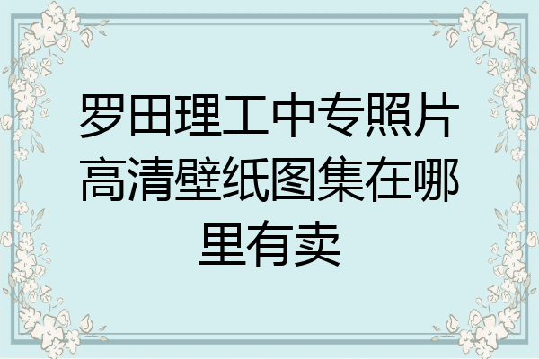 罗田理工中专照片高清壁纸图集在哪里有卖
