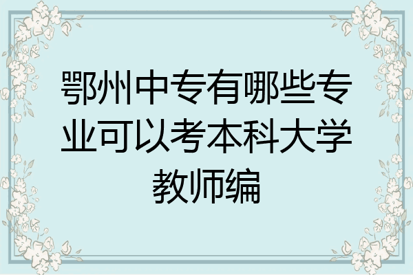 鄂州中专有哪些专业可以考本科大学教师编